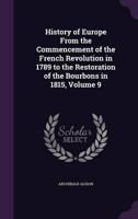 History of Europe From the Commencement of the French Revolution in 1789 to the Restoration of the Bourbons in 1815, Volume 9