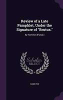 Review of a Late Pamphlet, Under the Signature of "Brutus."