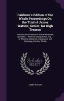 Fairburn's Edition of the Whole Proceedings On the Trial of James Watson, Senior, for High Treason