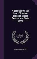 A Treatise On the Law of Income Taxation Under Federal and State Laws