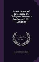 An Astronomical Catechism, Or, Dialogues Between a Mother and Her Daughter