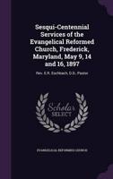 Sesqui-Centennial Services of the Evangelical Reformed Church, Frederick, Maryland, May 9, 14 and 16, 1897