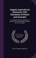 Organic Agricultural Chemistry (The Chemistry of Plants and Animals)