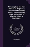 A Description of a New Method of Propelling Locomotive Machines, and of Communicating Power and Motion to All Other Kinds of Machinery