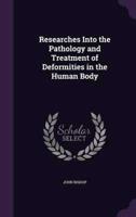 Researches Into the Pathology and Treatment of Deformities in the Human Body