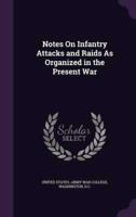 Notes On Infantry Attacks and Raids As Organized in the Present War