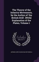 The Theory of the Infantry Movements, by the Author of 'The British Drill'. [With] Explanation of the Plates, Volume 1