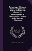 Entomologia Edinensis, Or a Description and History of the Insects Found in the Neighbourhood of Edinburgh, by J. Wilson and J. Duncan. Coleoptera