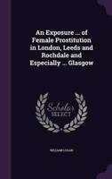 An Exposure ... Of Female Prostitution in London, Leeds and Rochdale and Especially ... Glasgow