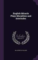 English Miracle Plays Moralities and Interludes