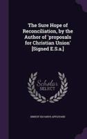 The Sure Hope of Reconciliation, by the Author of 'Proposals for Christian Union' [Signed E.S.a.]