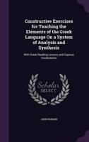Constructive Exercises for Teaching the Elements of the Greek Language On a System of Analysis and Synthesis