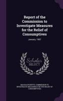 Report of the Commission to Investigate Measures for the Relief of Consumptives