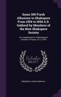 Some 300 Fresh Allusions to Shakspere From 1594 to 1694 A.D. Gatherd by Members of the New Shakspere Society