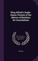King Alfred's Anglo-Saxon Version of the Metres of Boethius De Consolathius