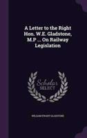 A Letter to the Right Hon. W.E. Gladstone, M.P ... On Railway Legislation