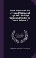 Some Account of the Lives and Writings of Lope Felix De Vega Carpio and Guillen De Castro, Volume 2