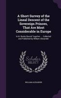 A Short Survey of the Lineal Descent of the Sovereign Princes, That Are Most Considerable in Europe