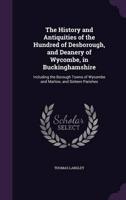 The History and Antiquities of the Hundred of Desborough, and Deanery of Wycombe, in Buckinghamshire