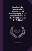 Annals of the Twenty-Ninth Century; Or, the Autobiography of the Tenth President of the World Republic [By A. Blair]