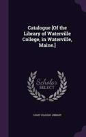 Catalogue [Of the Library of Waterville College, in Waterville, Maine.]