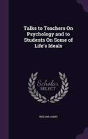 Talks to Teachers On Psychology and to Students On Some of Life's Ideals