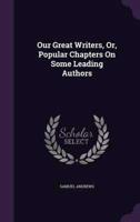 Our Great Writers, Or, Popular Chapters On Some Leading Authors