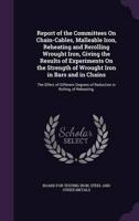 Report of the Committees On Chain-Cables, Malleable Iron, Reheating and Rerolling Wrought Iron, Giving the Results of Experiments On the Strength of Wrought Iron in Bars and in Chains