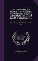 The Construction and Duration of the Permanent Way of Railways in Europe, and the Modifications Most Suitable to Egypt, India, &C. ...