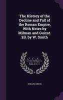 The History of the Decline and Fall of the Roman Empire, With Notes by Milman and Guizot. Ed. By W. Smith
