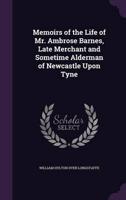 Memoirs of the Life of Mr. Ambrose Barnes, Late Merchant and Sometime Alderman of Newcastle Upon Tyne