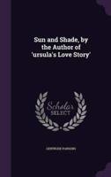 Sun and Shade, by the Author of 'Ursula's Love Story'