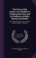The Story of My Career, As a Student at Freiberg and Jena, and As Professor at Halle, Breslau and Berlin