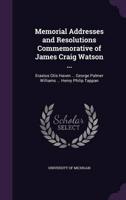 Memorial Addresses and Resolutions Commemorative of James Craig Watson ...