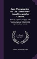 Aero-Therapeutics; Or, the Treatment of Lung Diseases by Climate