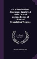 On a New Mode of Treatment Employed in the Cure of Various Forms of Ulcer and Granulating Wounds