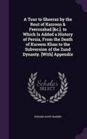 A Tour to Sheeraz by the Rout of Kazroon & Feerozabad [&C.]. To Which Is Added a History of Persia, From the Death of Kureem Khan to the Subversion of the Zund Dynasty. [With] Appendix