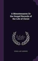 A Monotessaron Or the Gospel Records of the Life of Christ