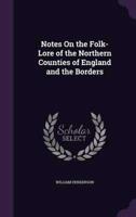Notes On the Folk-Lore of the Northern Counties of England and the Borders