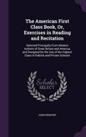 The American First Class Book, Or, Exercises in Reading and Recitation