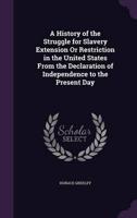 A History of the Struggle for Slavery Extension Or Restriction in the United States From the Declaration of Independence to the Present Day