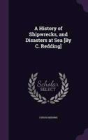 A History of Shipwrecks, and Disasters at Sea [By C. Redding]