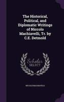 The Historical, Political, and Diplomatic Writings of Niccolo Machiavelli, Tr. By C.E. Detmold