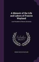 A Memoir of the Life and Labors of Francis Wayland
