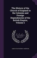 The History of the Church of England in the Colonies and Foreign Dependencies of the British Empire, Volume 1