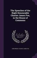 The Speeches of the Right Honourable Charles James Fox, in the House of Commons