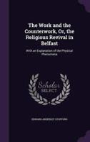 The Work and the Counterwork, Or, the Religious Revival in Belfast