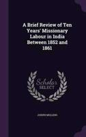 A Brief Review of Ten Years' Missionary Labour in India Between 1852 and 1861