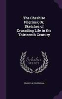 The Cheshire Pilgrims; Or, Sketches of Crusading Life in the Thirteenth Century