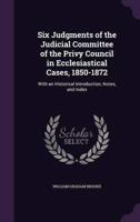 Six Judgments of the Judicial Committee of the Privy Council in Ecclesiastical Cases, 1850-1872